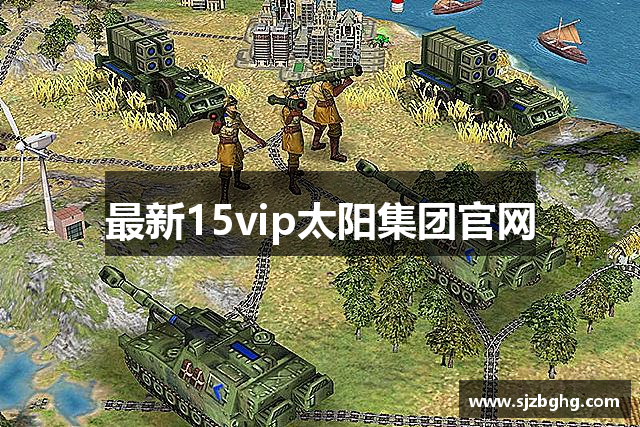 最新15vip太阳集团官网
